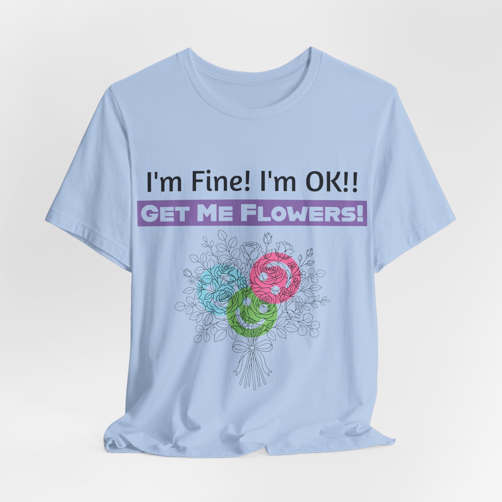 Light blue t-shirt with "I'm Fine! I'm OK!! GET ME FLOWERS!" text above a colorful abstract floral bouquet graphic.