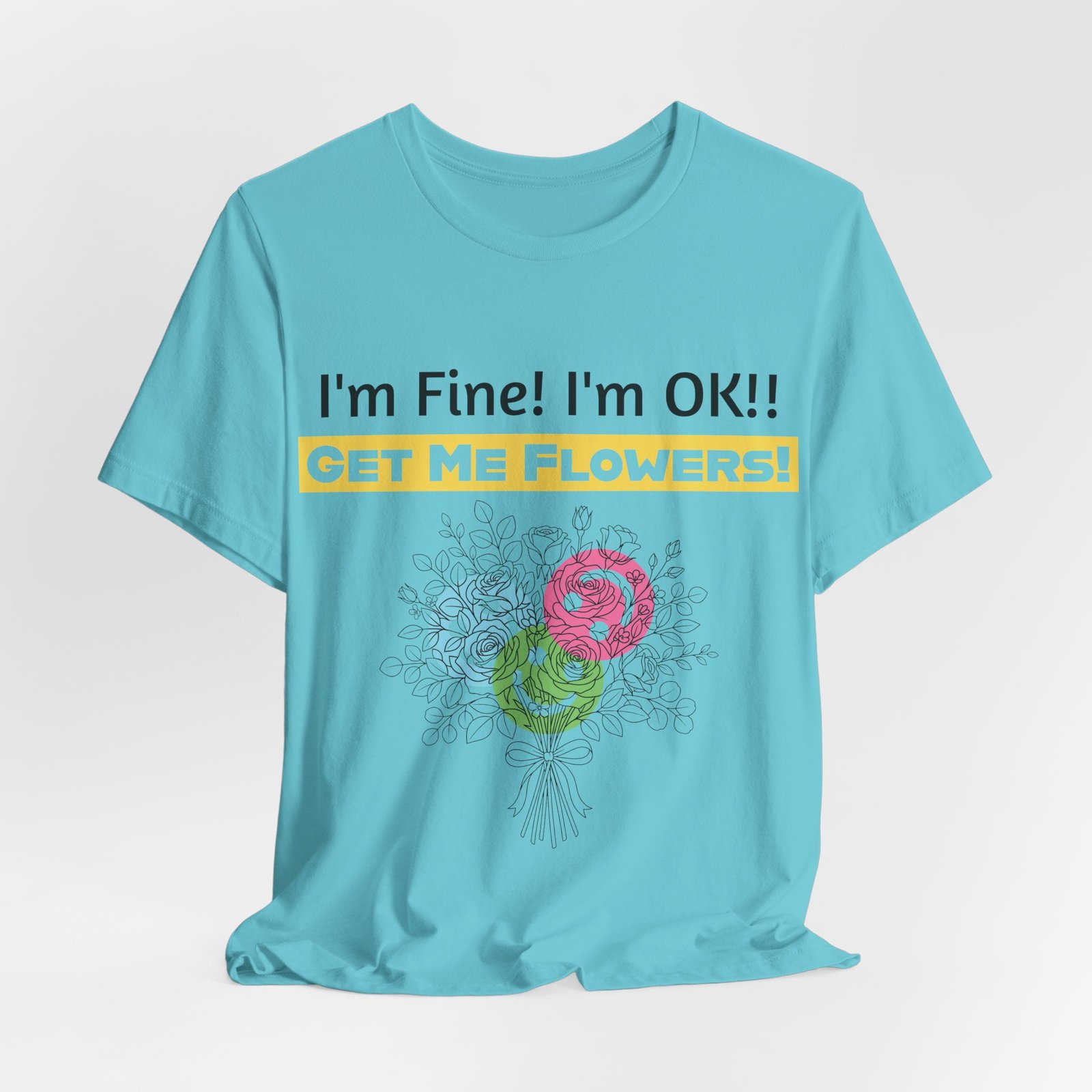 Light blue t-shirt with "I'm Fine! I'm OK!!" text, a yellow "GET ME FLOWERS!" bar, and a line art floral bouquet.