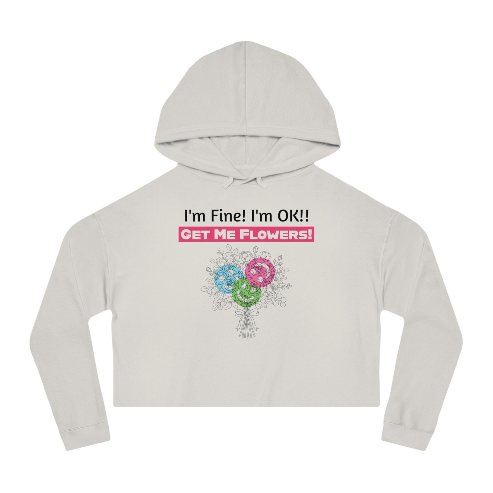 Light gray cropped hoodie featuring "I'm Fine! I'm OK!! GET ME FLOWERS!" text and a colorful floral bouquet print.