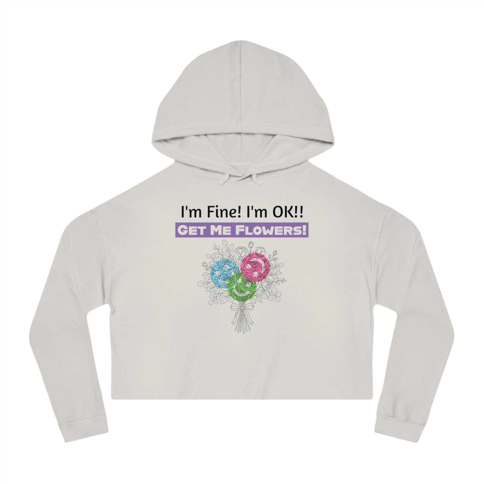 Light gray cropped hoodie with 'I'm Fine! I'm OK!! GET ME FLOWERS!' text and a colorful floral bouquet graphic.