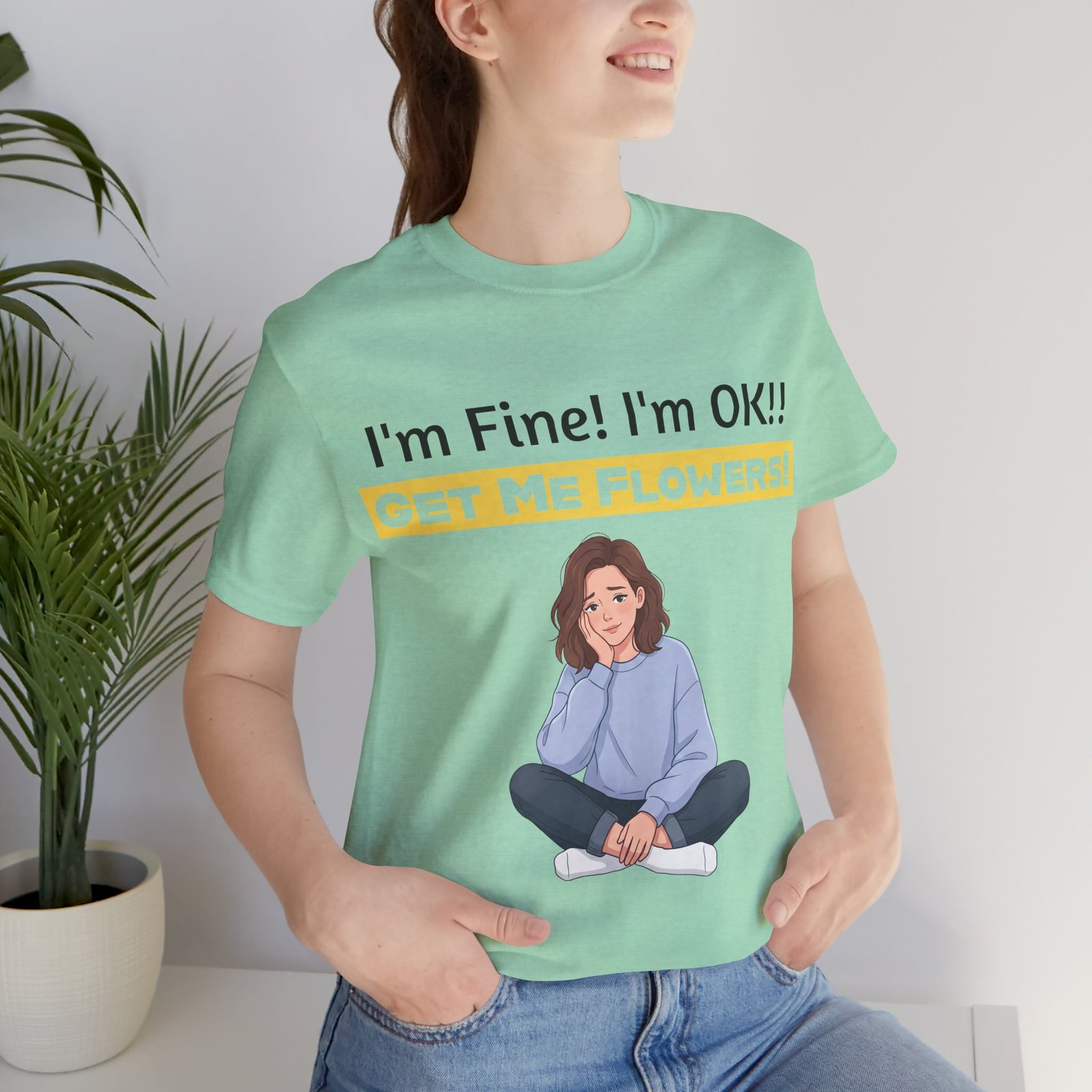 Light green funny t-shirt with 'I'm Fine! I'm OK!! GET ME FLOWERS!' text and a cartoon woman sitting pensively.