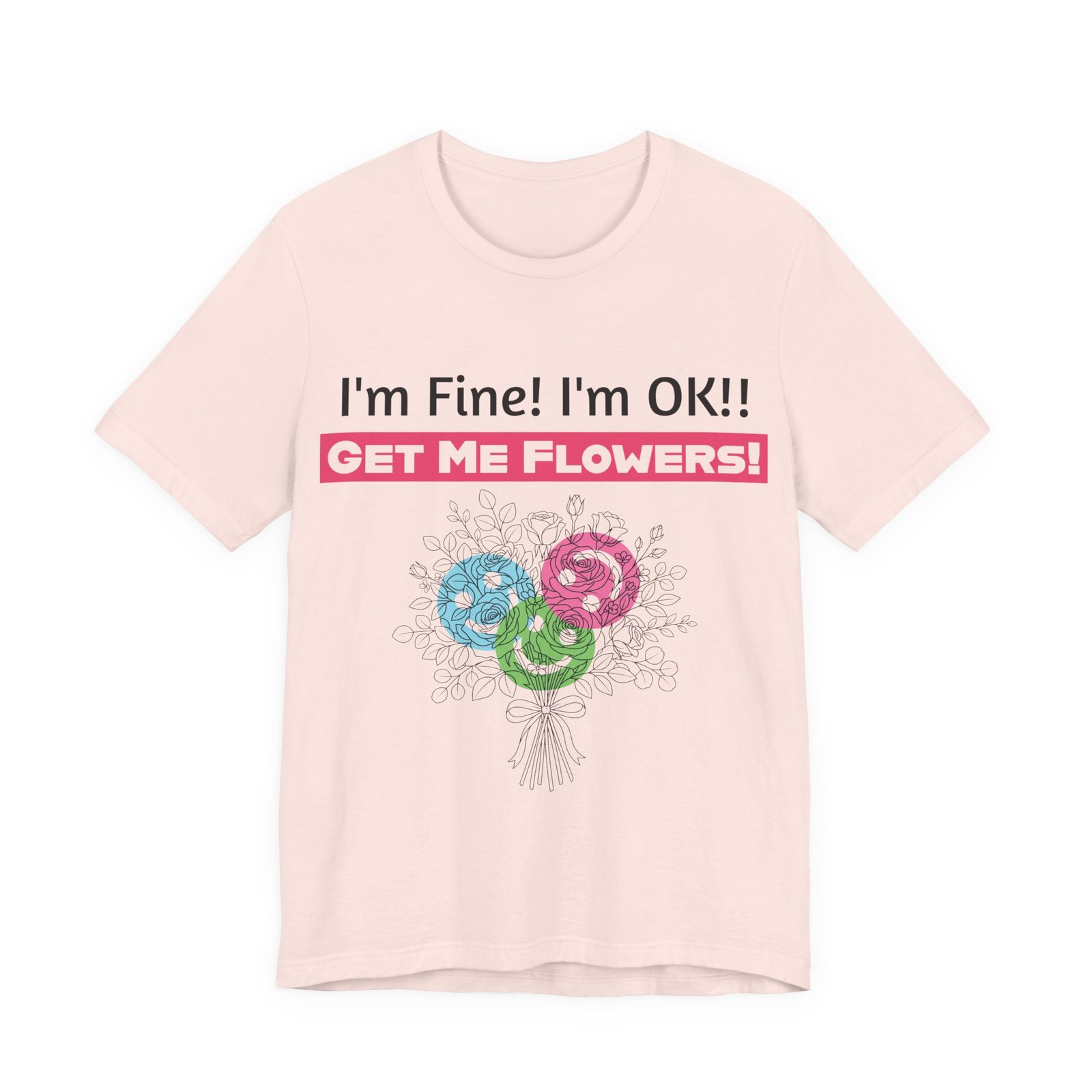 Light pink T-shirt featuring a funny "I'm Fine! I'm OK!! GET ME FLOWERS!" slogan and colorful hand-drawn bouquet print.