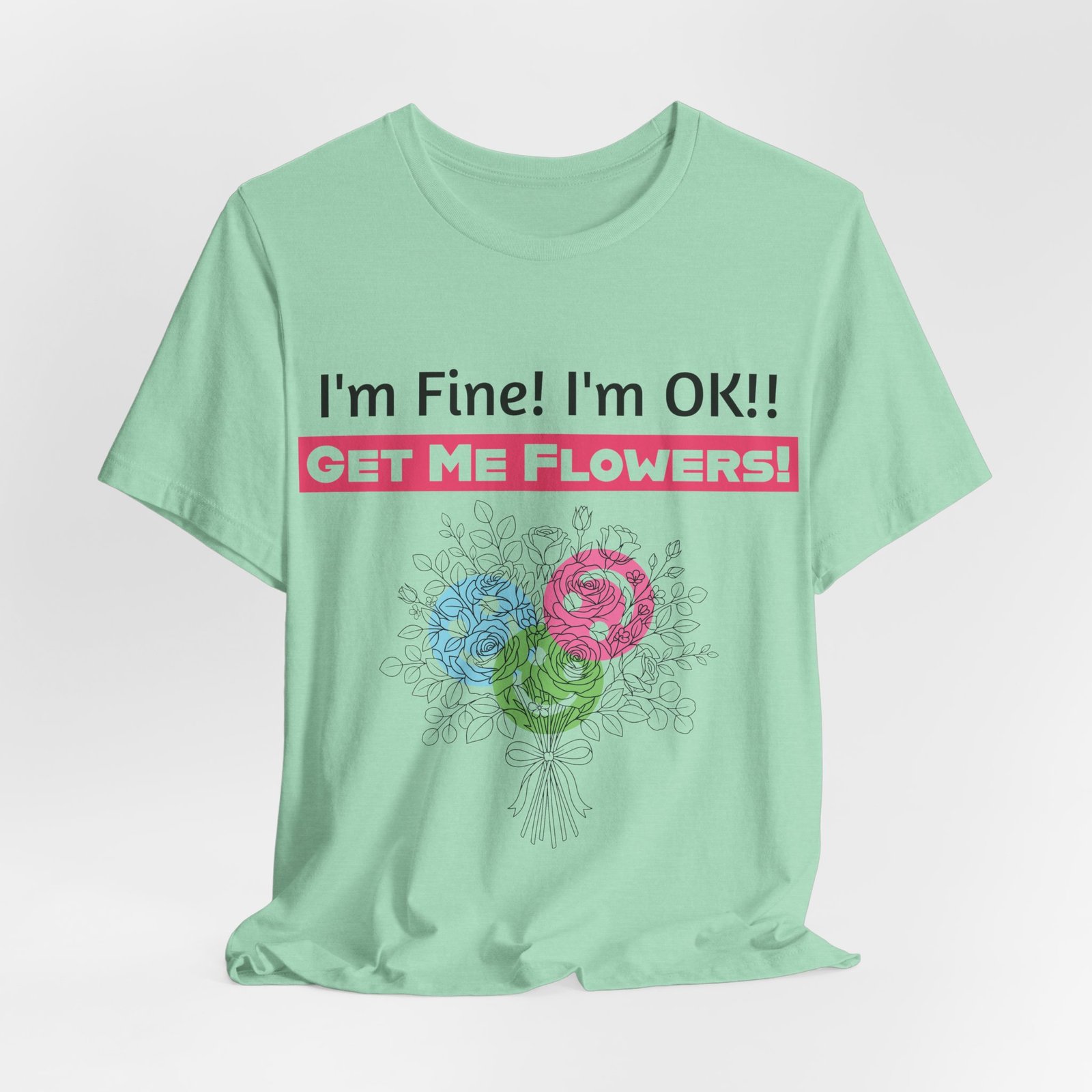Mint green T-shirt featuring a funny "I'm Fine! I'm OK!! Get Me Flowers!" text and a stylized bouquet of three colorful blooms.