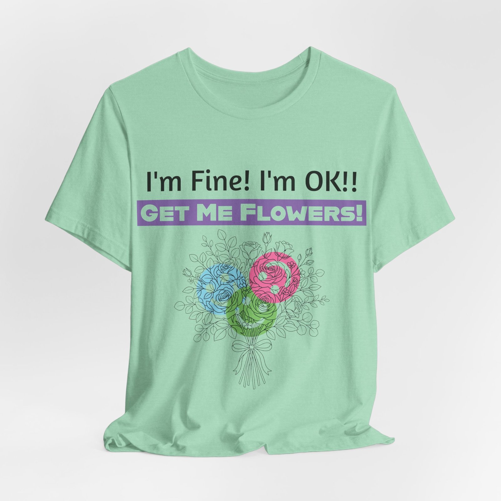 Mint green t-shirt featuring the sarcastic text "I'm Fine! I'm OK!! GET ME FLOWERS!" and a colorful sketched flower bouquet.