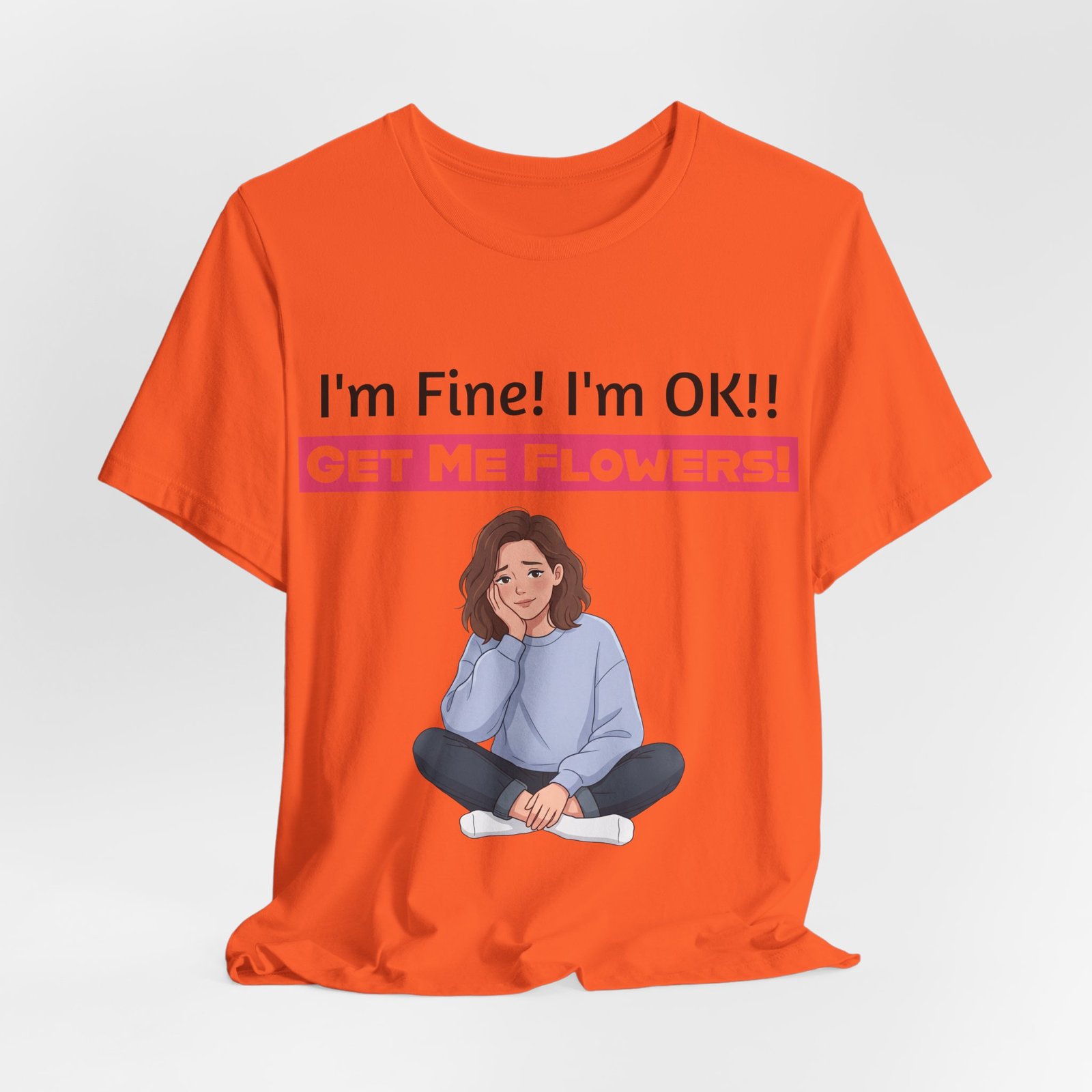 Orange funny t-shirt featuring an illustration of a seated woman and the text "I'm Fine! I'm OK!! GET ME FLOWERS!"
