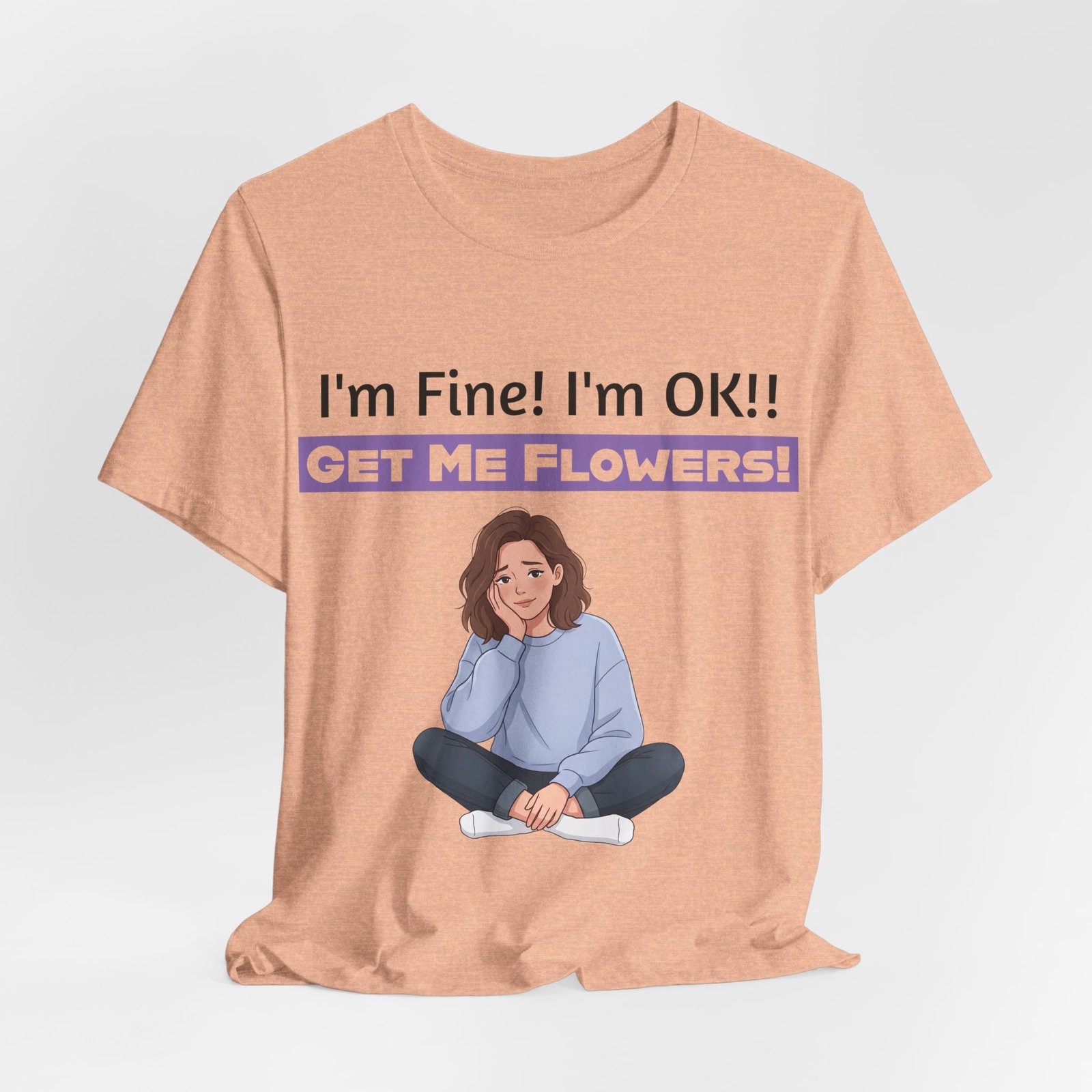 Peach t-shirt featuring a girl sitting and the text I'm Fine! I'm OK!! GET ME FLOWERS!