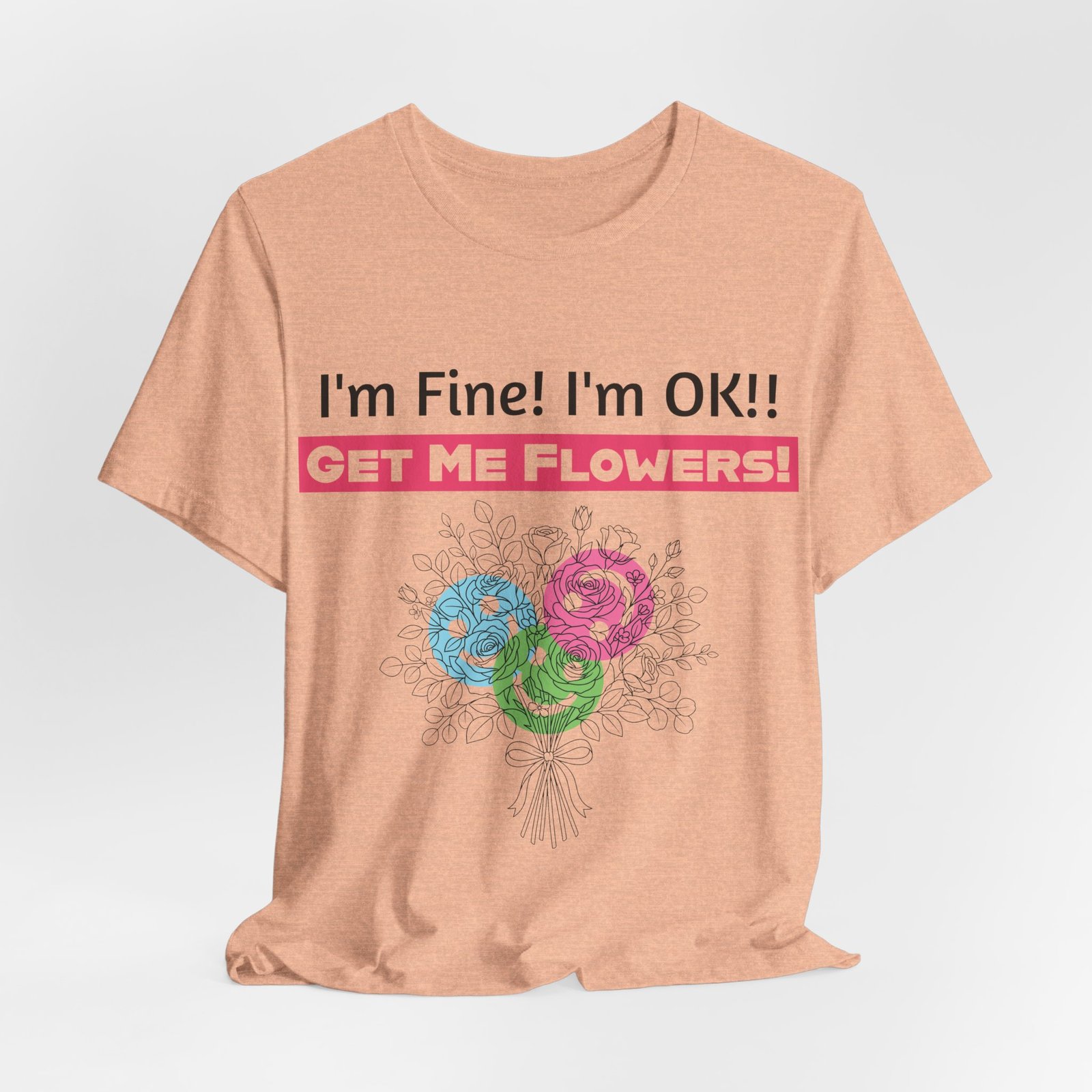 Peach T-shirt with humorous text "I'm Fine! I'm OK!! GET ME FLOWERS!" above a colorful hand-drawn bouquet design.