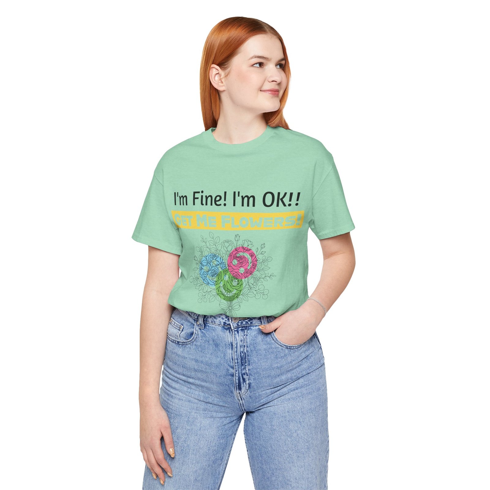 Person wearing a mint green t-shirt with "I'm Fine! I'm OK!! GET ME FLOWERS!" text and colorful flower graphic.