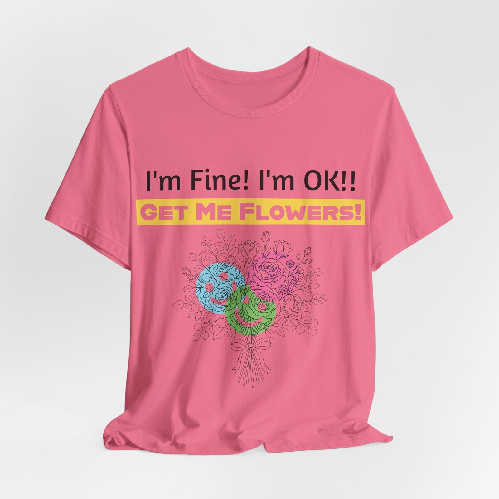 Pink cotton t-shirt featuring a colorful abstract bouquet and text "I'm Fine! I'm OK!! GET ME FLOWERS!"