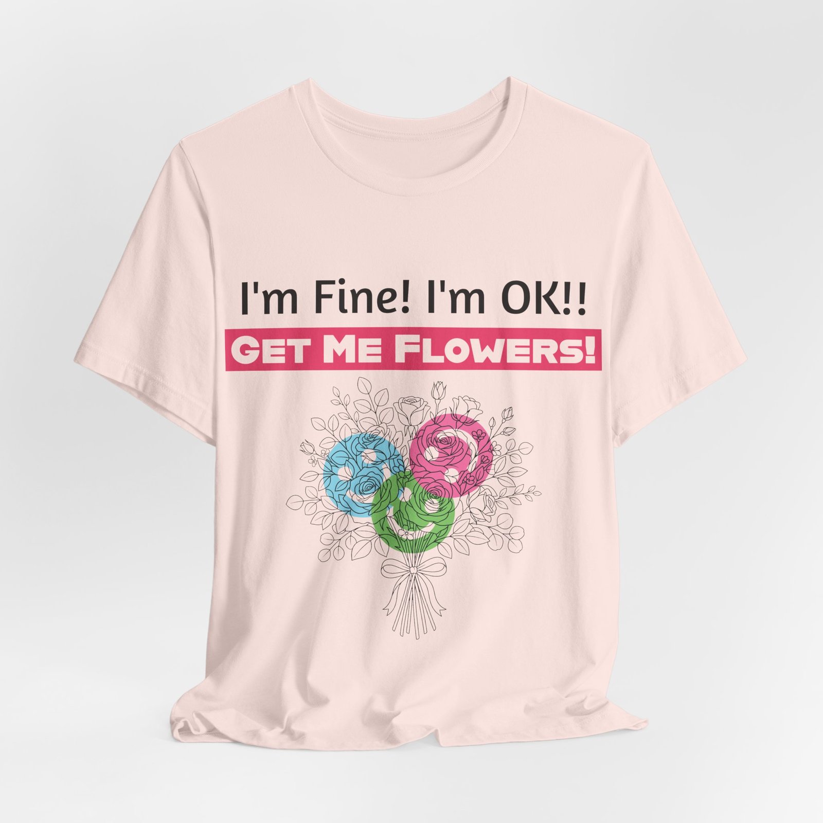 Pink crew-neck t-shirt with text 'I'm Fine! I'm OK!! GET ME FLOWERS!' and a colorful hand-drawn floral bouquet.