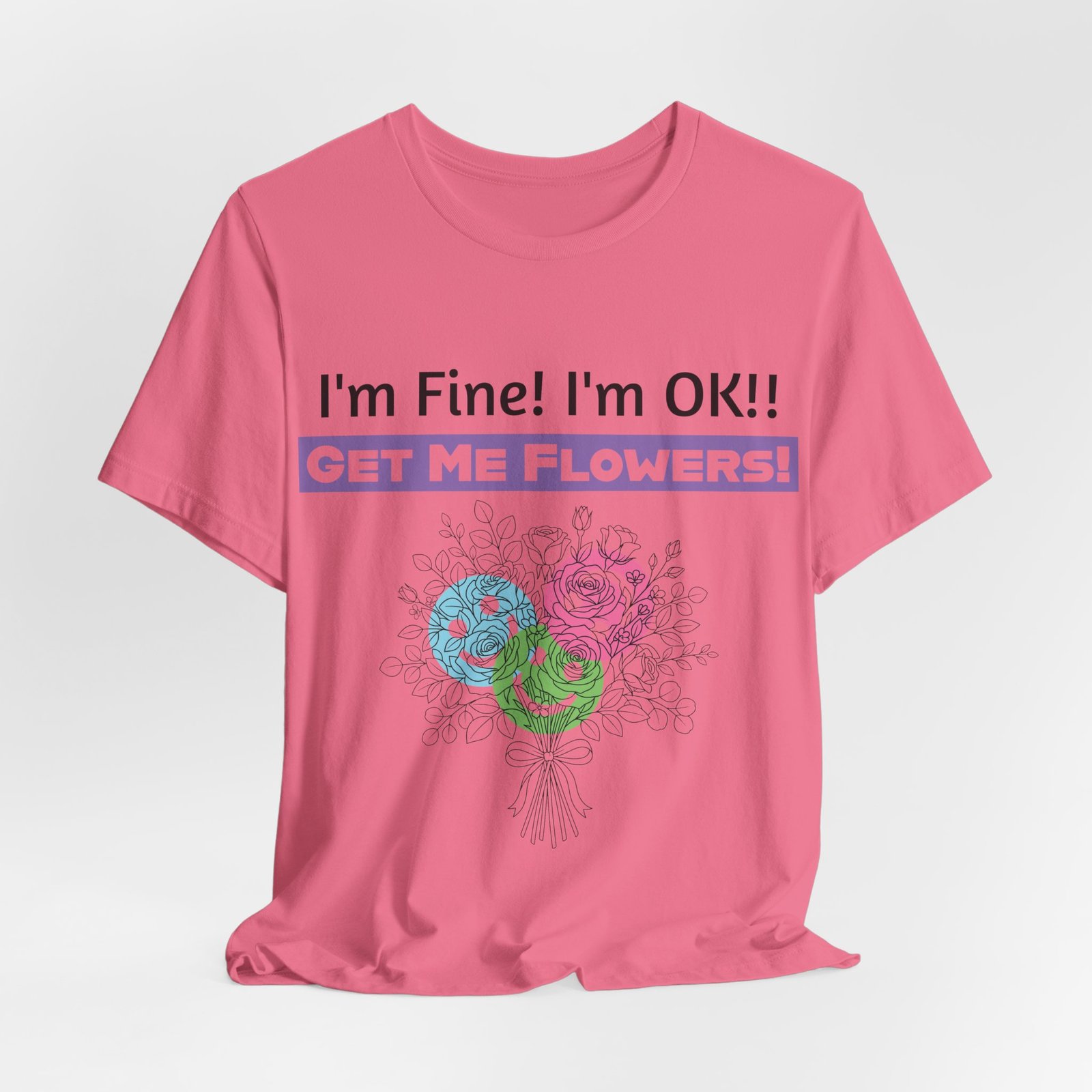 Pink graphic t-shirt featuring sarcastic text "I'm Fine! I'm OK!! GET ME FLOWERS!" above a colorful abstract flower bouquet.