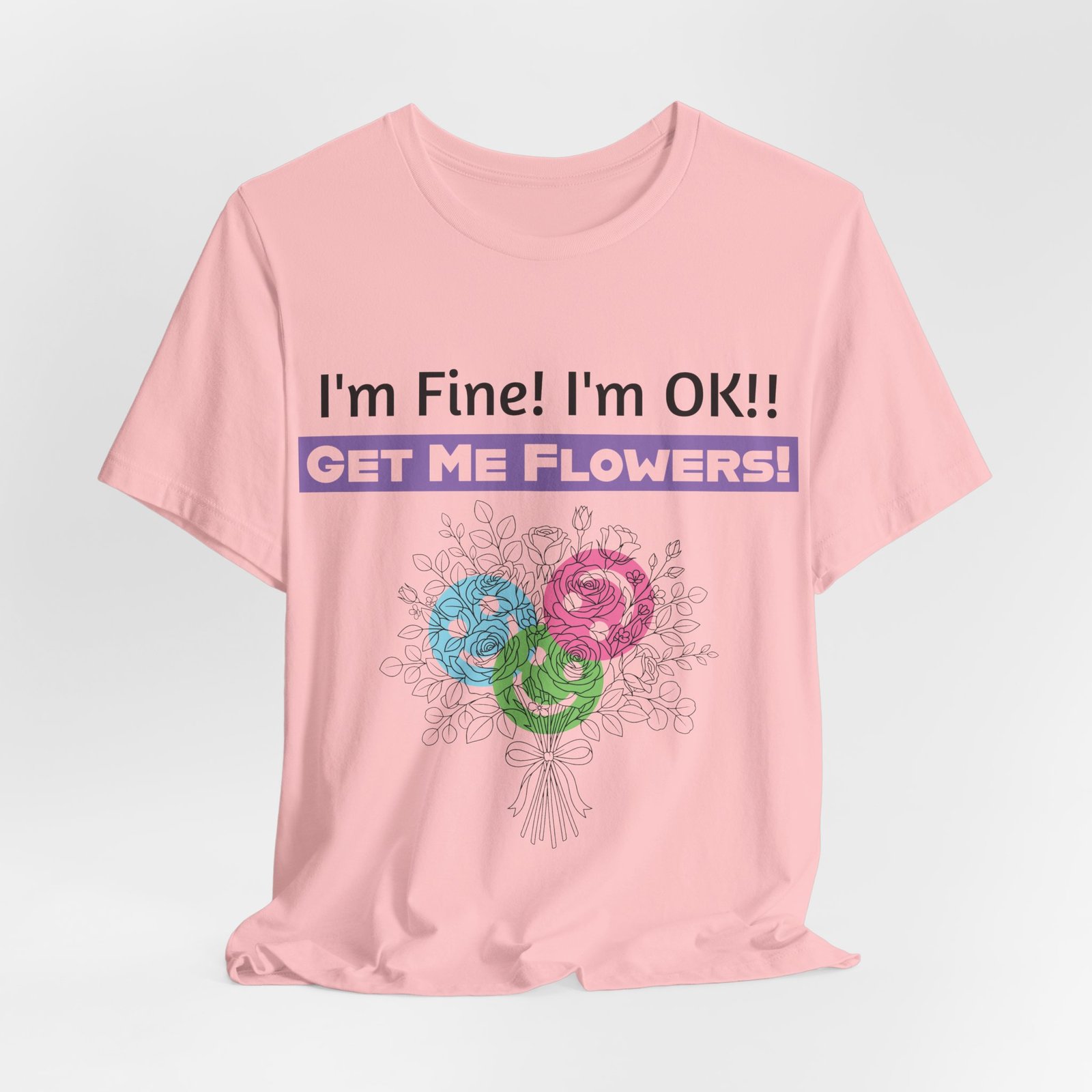 Pink graphic t-shirt featuring the sarcastic text "I'm Fine! I'm OK!! GET ME FLOWERS!" above a colorful floral bouquet.