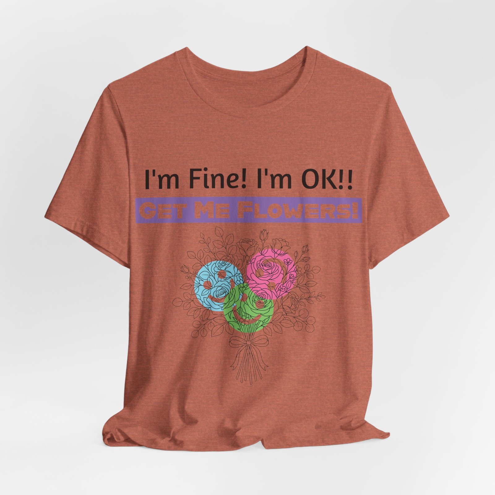 Terracotta graphic t-shirt with sarcastic text "I'm Fine! I'm OK!! GET ME FLOWERS!" and colorful sketched flower bouquet.