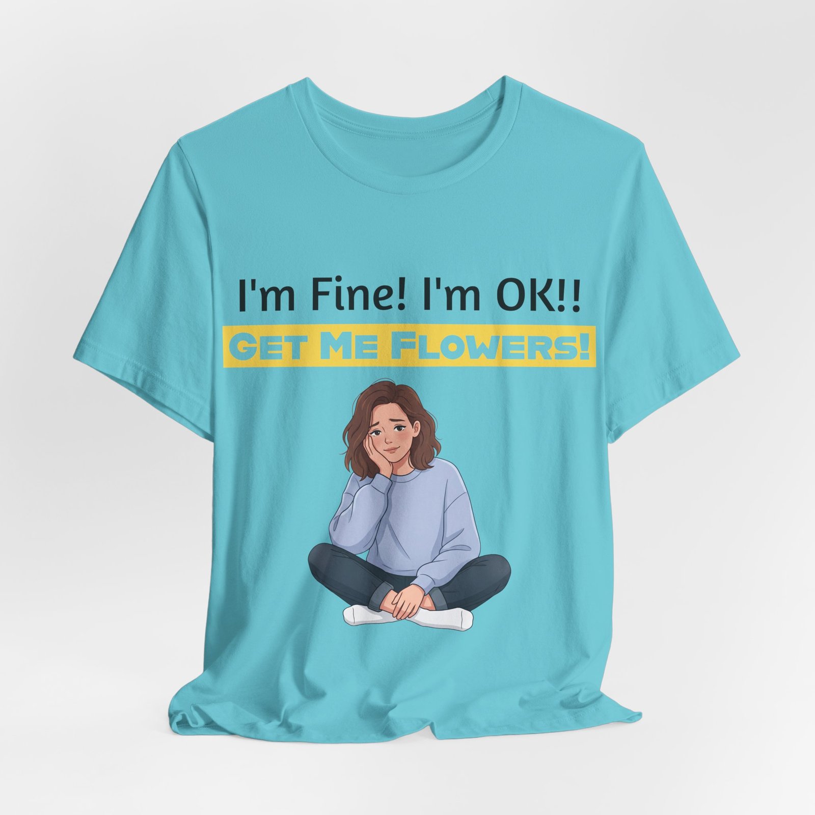 Turquoise funny T-shirt with 'I'm Fine! I'm OK!! GET ME FLOWERS!' text and an illustration of a relaxed woman sitting.