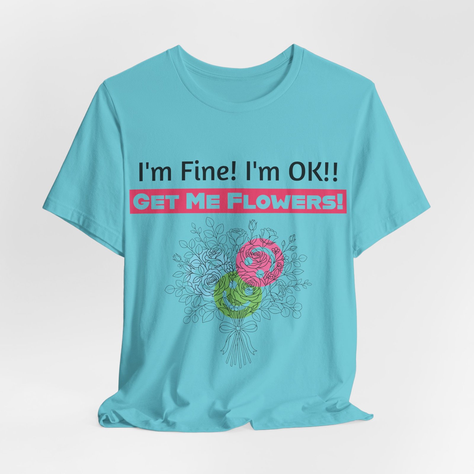 Turquoise t-shirt featuring a hand-drawn floral bouquet and text that reads I'm Fine! I'm OK!! GET ME FLOWERS!
