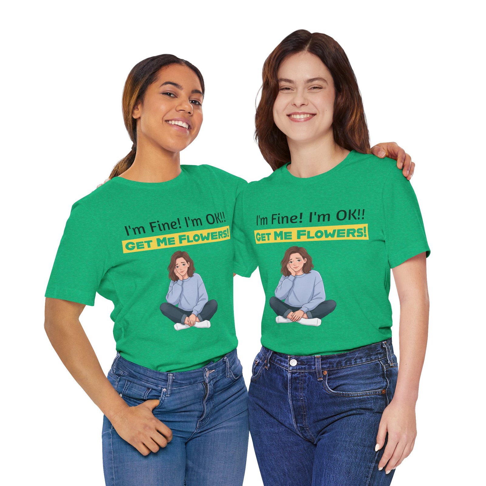 Two smiling women wearing green I'm Fine! I'm OK!! Get Me Flowers! funny t-shirts and blue jeans.