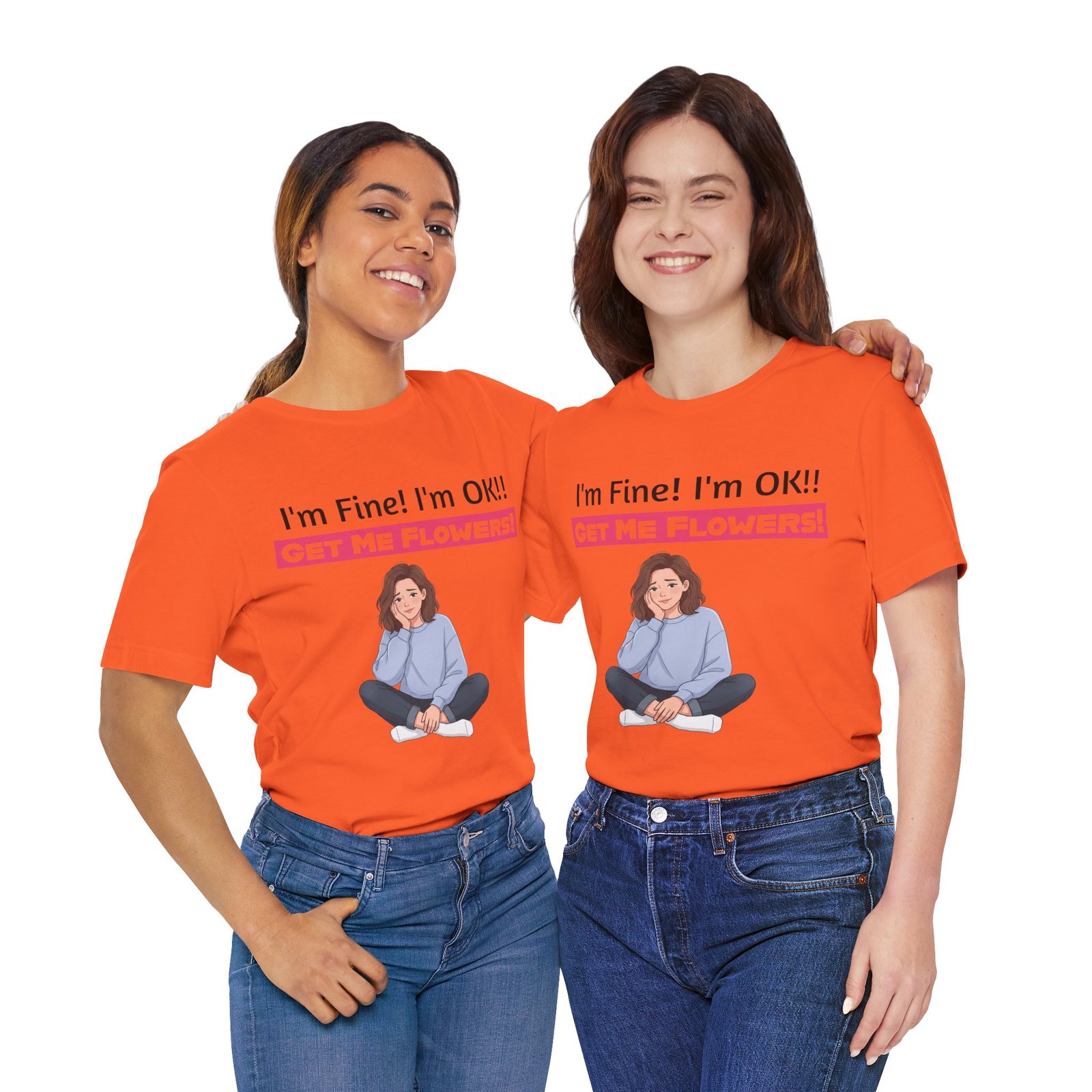 Two smiling women wearing orange funny T-shirts with 'I'm Fine! I'm OK!! GET ME FLOWERS!' graphic and seated girl illustration.