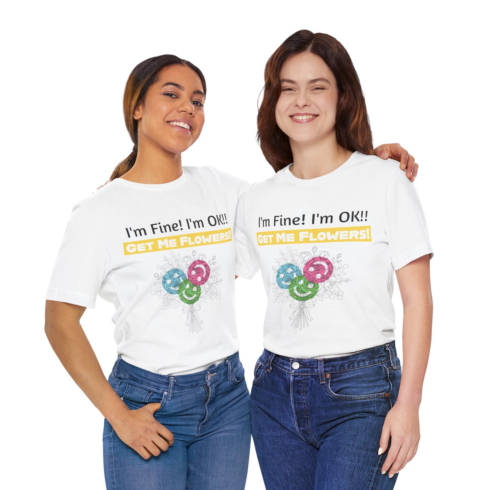 Two smiling women wearing white funny T-shirts with the text "I'm Fine! I'm OK!! GET ME FLOWERS!" and colorful floral art.