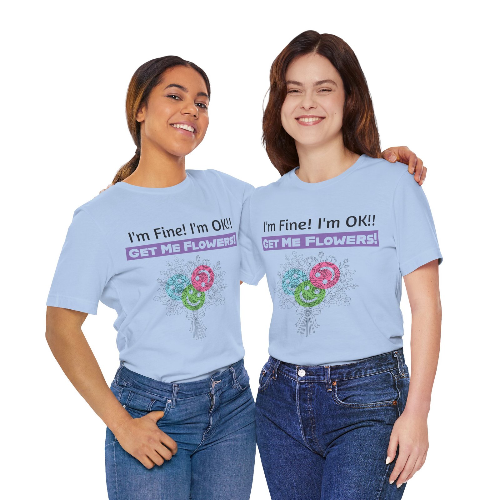 Two women smiling in light blue graphic t-shirts with the text I'm Fine! I'm OK!! GET ME FLOWERS! and colorful blooms.