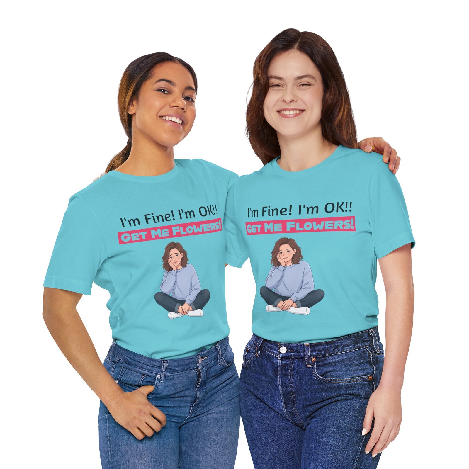 Two women smiling while wearing light blue crew neck tees featuring a funny 'I'm Fine! I'm OK!! Get Me Flowers!' graphic.