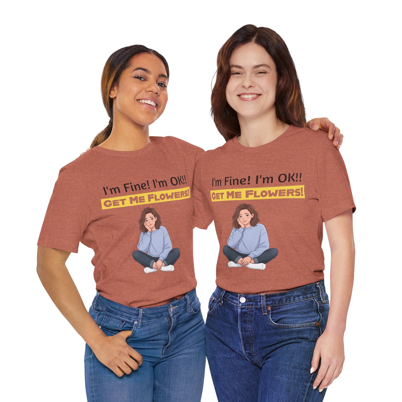 Two women smiling while wearing terracotta I'm Fine! I'm OK!! Get Me Flowers! funny T-shirts paired with blue jeans.
