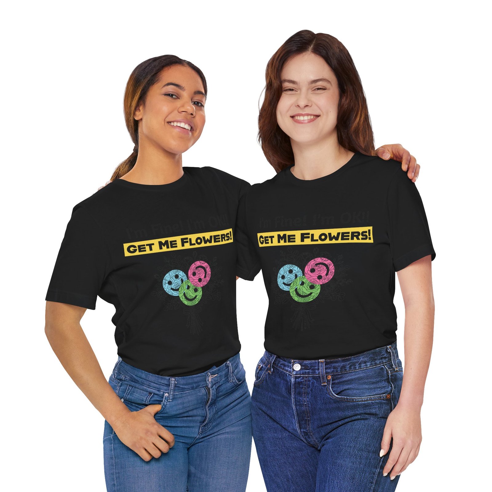 Two women wearing black cotton T-shirts with the funny graphic text "I'm Fine! I'm OK!! GET ME FLOWERS!" and colorful blooms.
