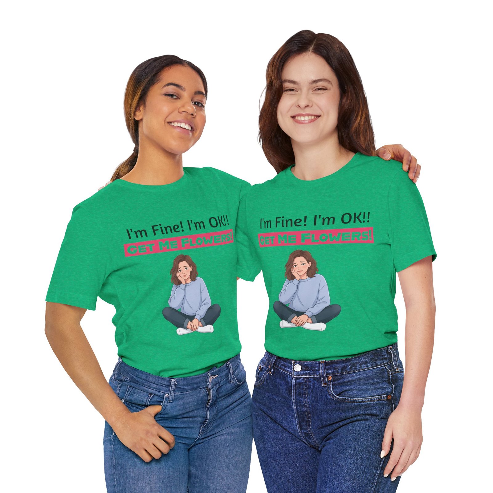 Two women wearing green funny t-shirts with a graphic illustration and text saying I'm Fine! I'm OK!! GET ME FLOWERS!