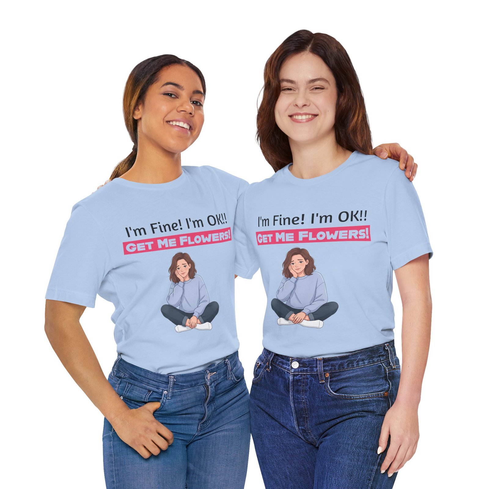 Two women wearing light blue funny T-shirts with 'I'm Fine! I'm OK!! GET ME FLOWERS!' and a cartoon graphic.