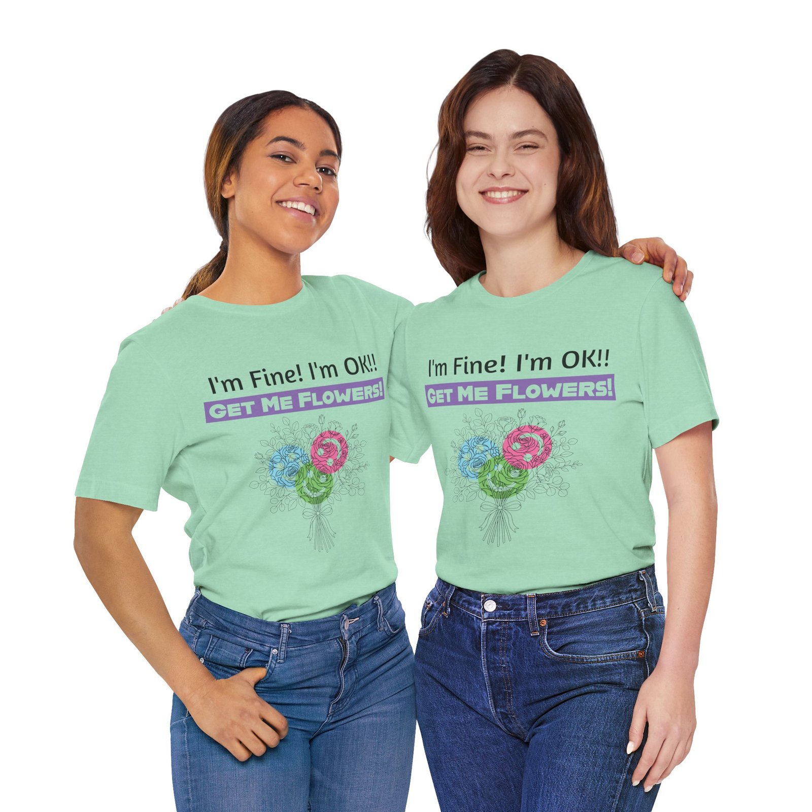 Two women wearing mint green t-shirts with a colorful floral graphic and text that says I'm Fine! I'm OK!! GET ME FLOWERS!
