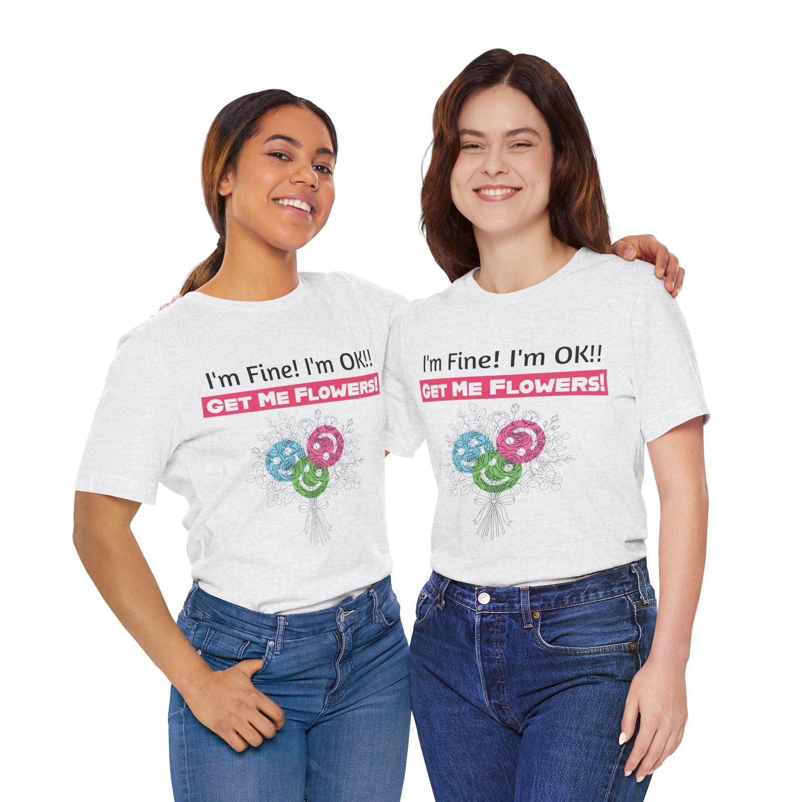 Two women wearing white crew-neck t-shirts with the funny text I'm Fine! I'm OK!! GET ME FLOWERS! and a floral design.