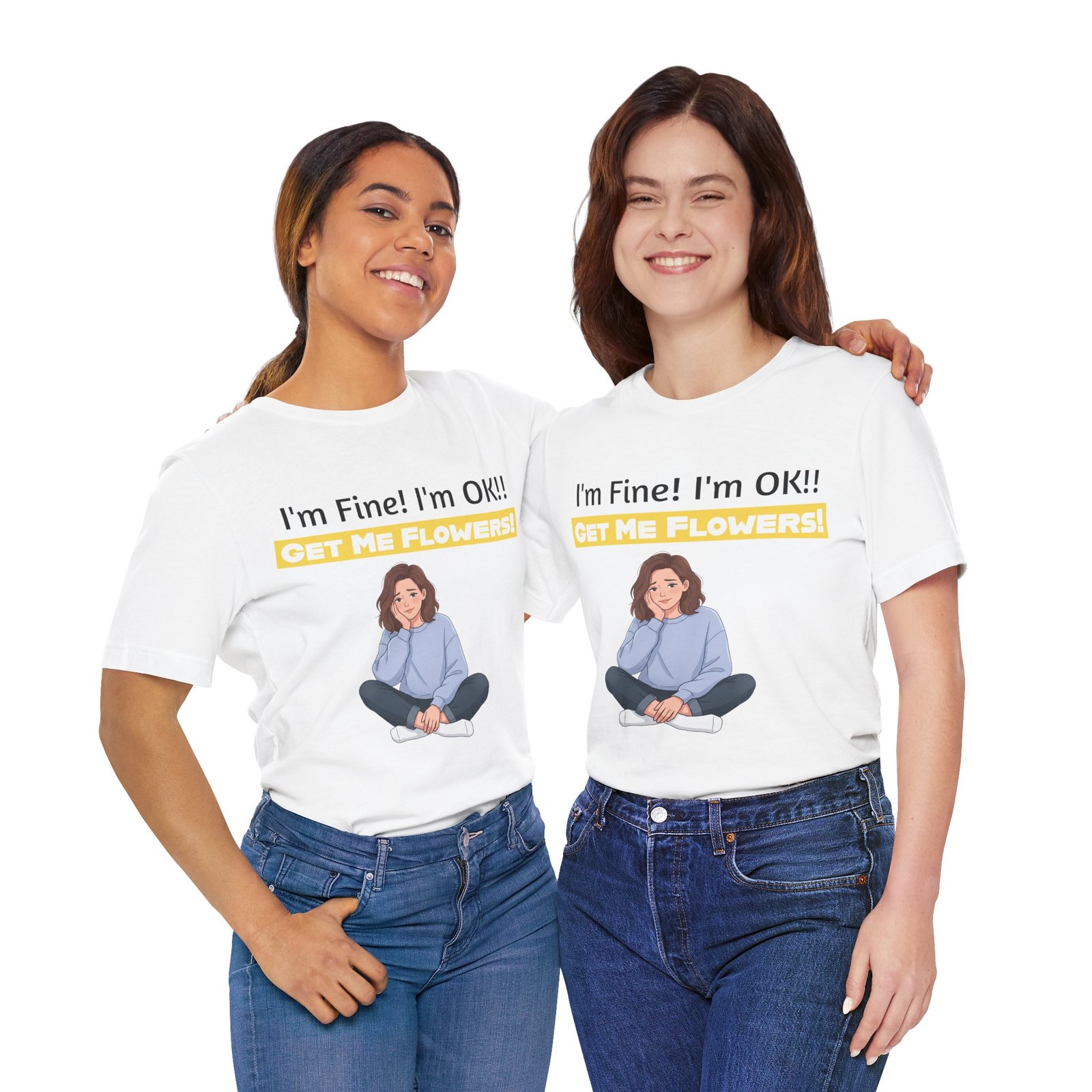 Two women wearing white I'm Fine! I'm OK!! Get Me Flowers! funny T-shirts paired with blue jeans.
