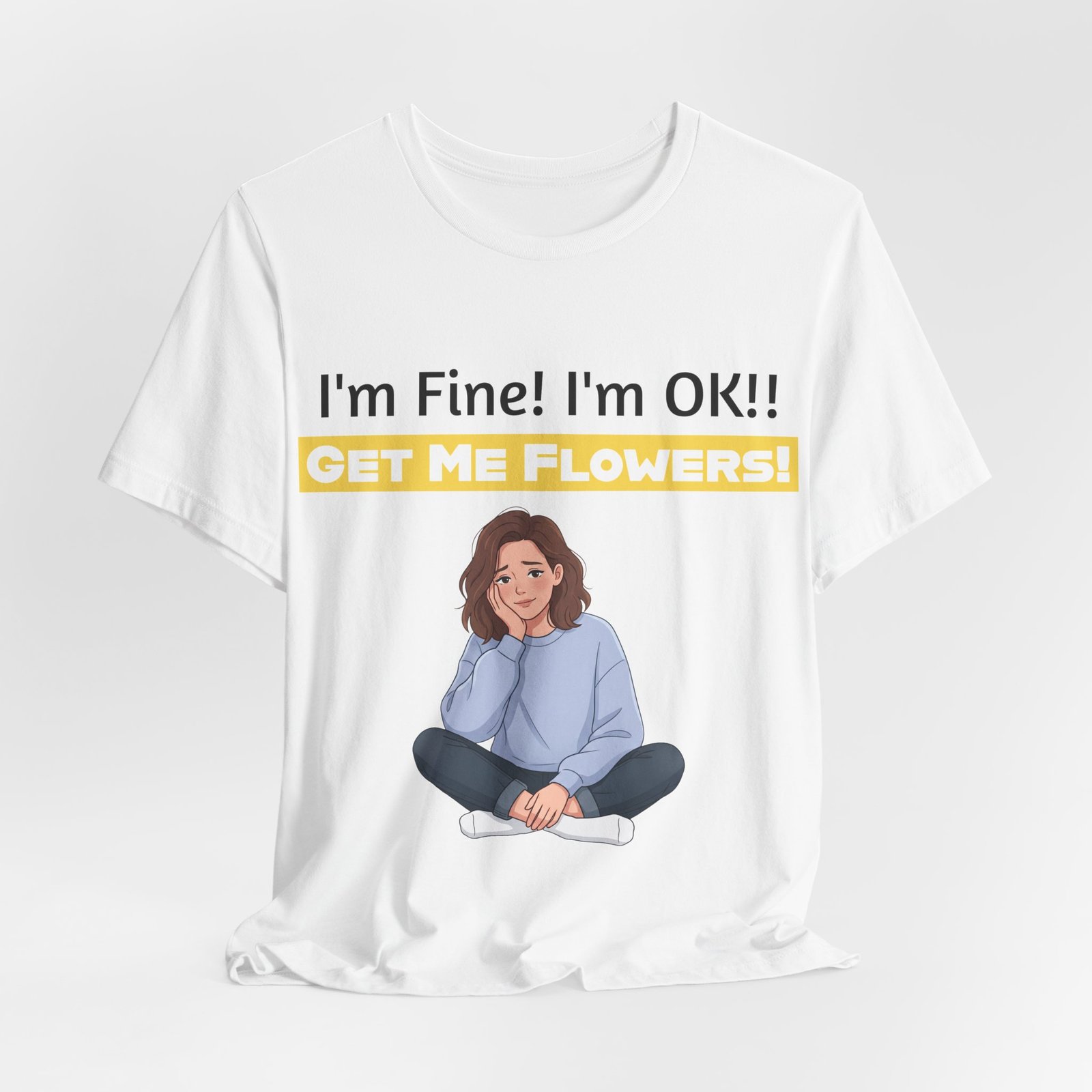 White Bella+Canvas T-shirt featuring a cartoon woman and the text I'm Fine! I'm OK!! GET ME FLOWERS!
