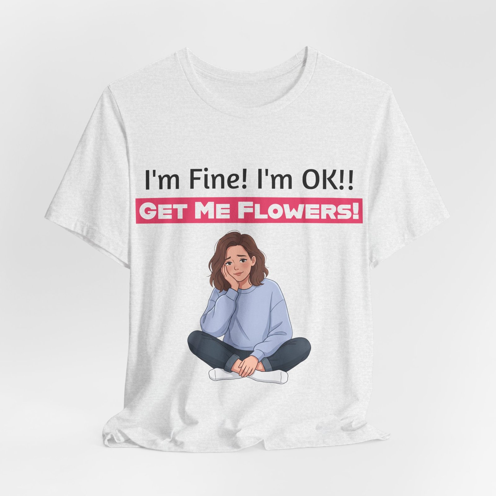 White crew neck t-shirt featuring a funny graphic of a seated woman and the text I'm Fine! I'm OK!! GET ME FLOWERS!