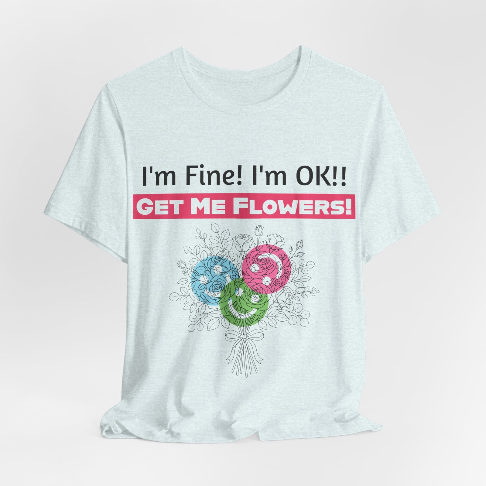 White crew-neck t-shirt featuring funny text 'I'm Fine! I'm OK!! GET ME FLOWERS!' and a colorful hand-drawn bouquet.