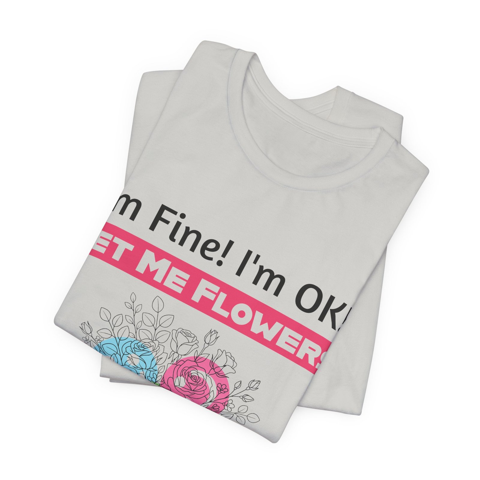 White crew-neck t-shirt featuring 'I'm Fine! I'm OK!! Get Me Flowers' text with pink and blue floral illustrations.