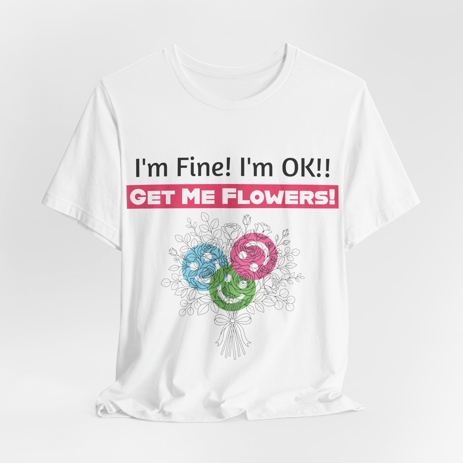 White crew-neck t-shirt with humorous text 'I'm Fine! I'm OK!! Get Me Flowers!' and a stylized floral bouquet design.