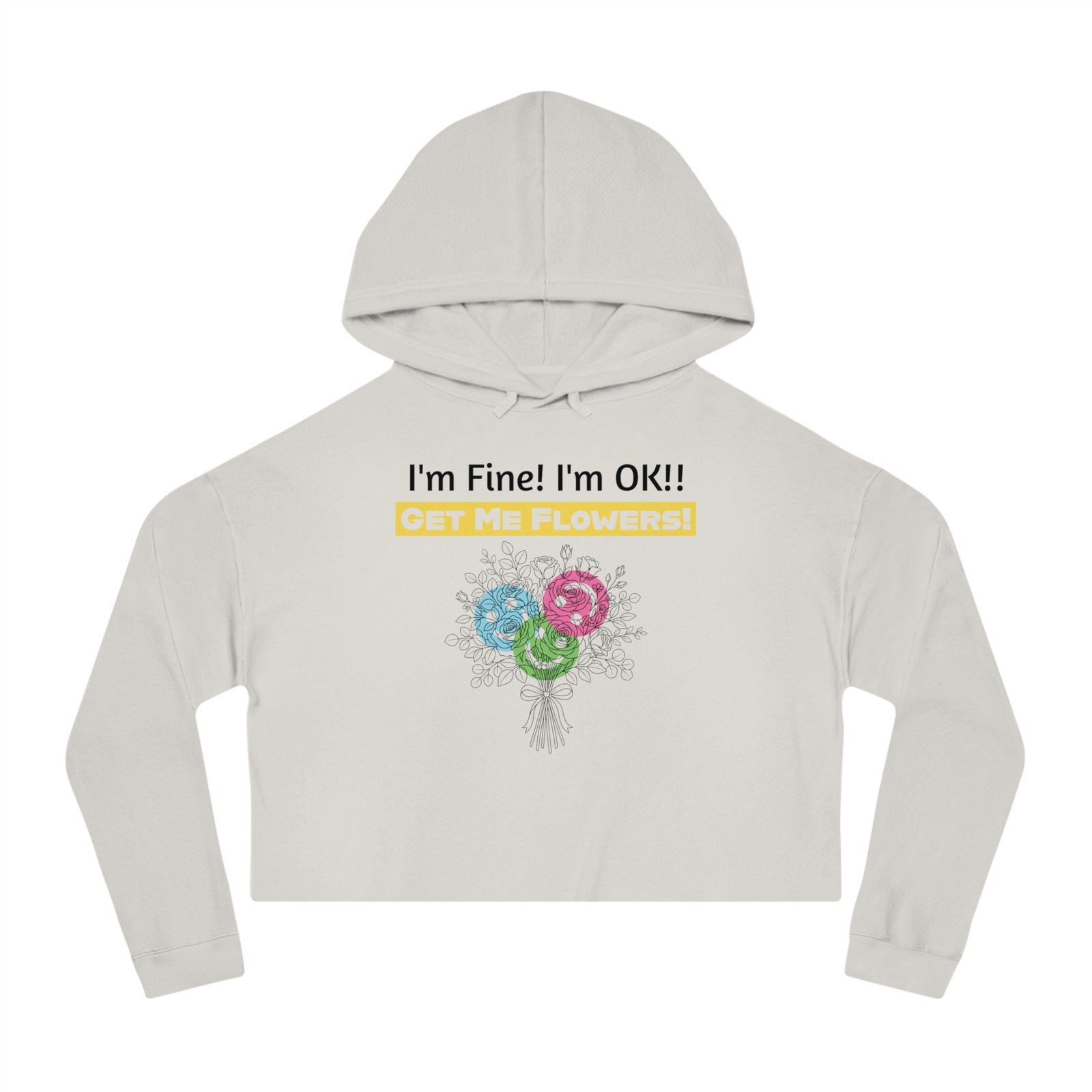 White cropped hoodie featuring a colorful floral bouquet graphic and the text I'm Fine! I'm OK!! GET ME FLOWERS!