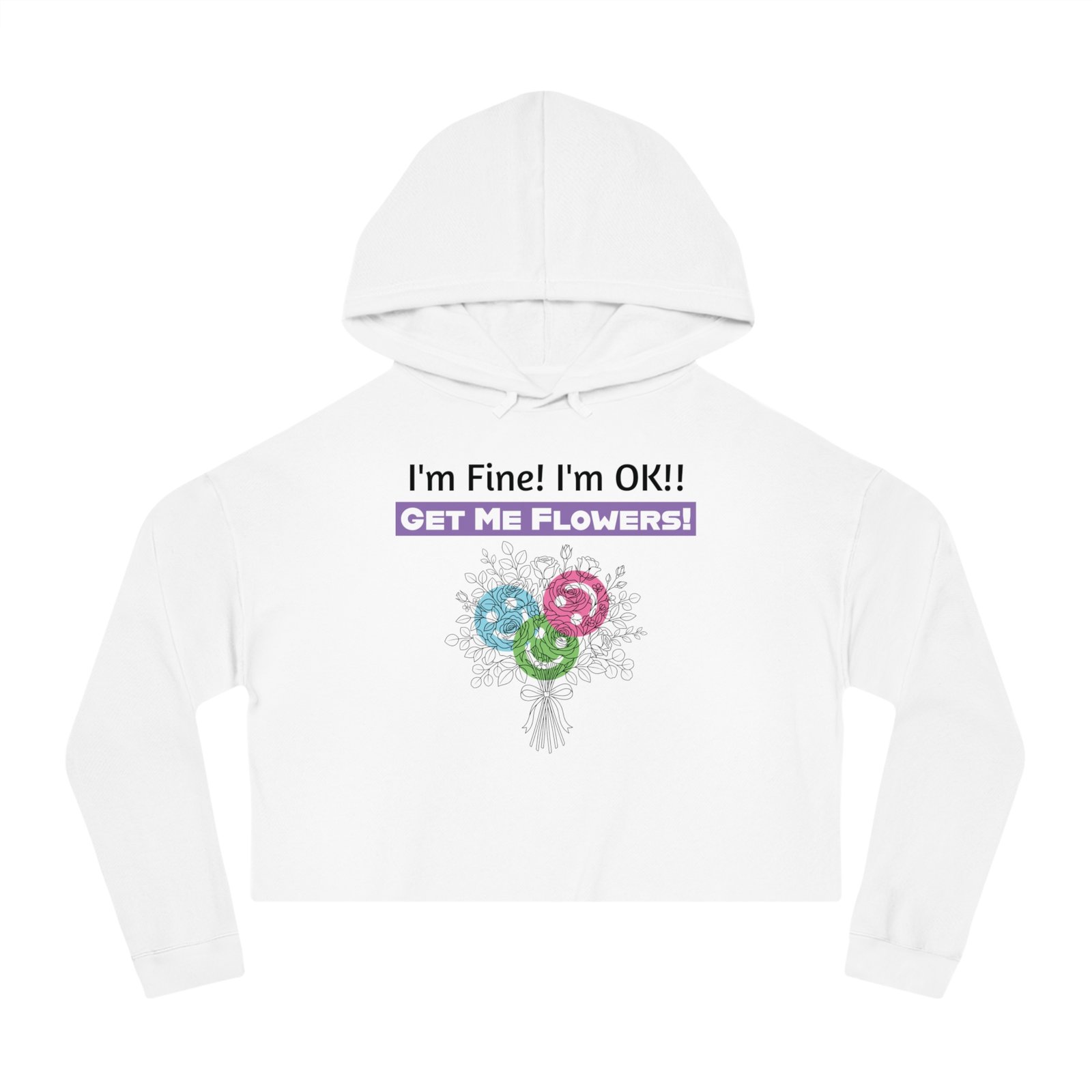 White cropped hoodie featuring a floral bouquet graphic and text: I'm Fine! I'm OK!! Get Me Flowers!
