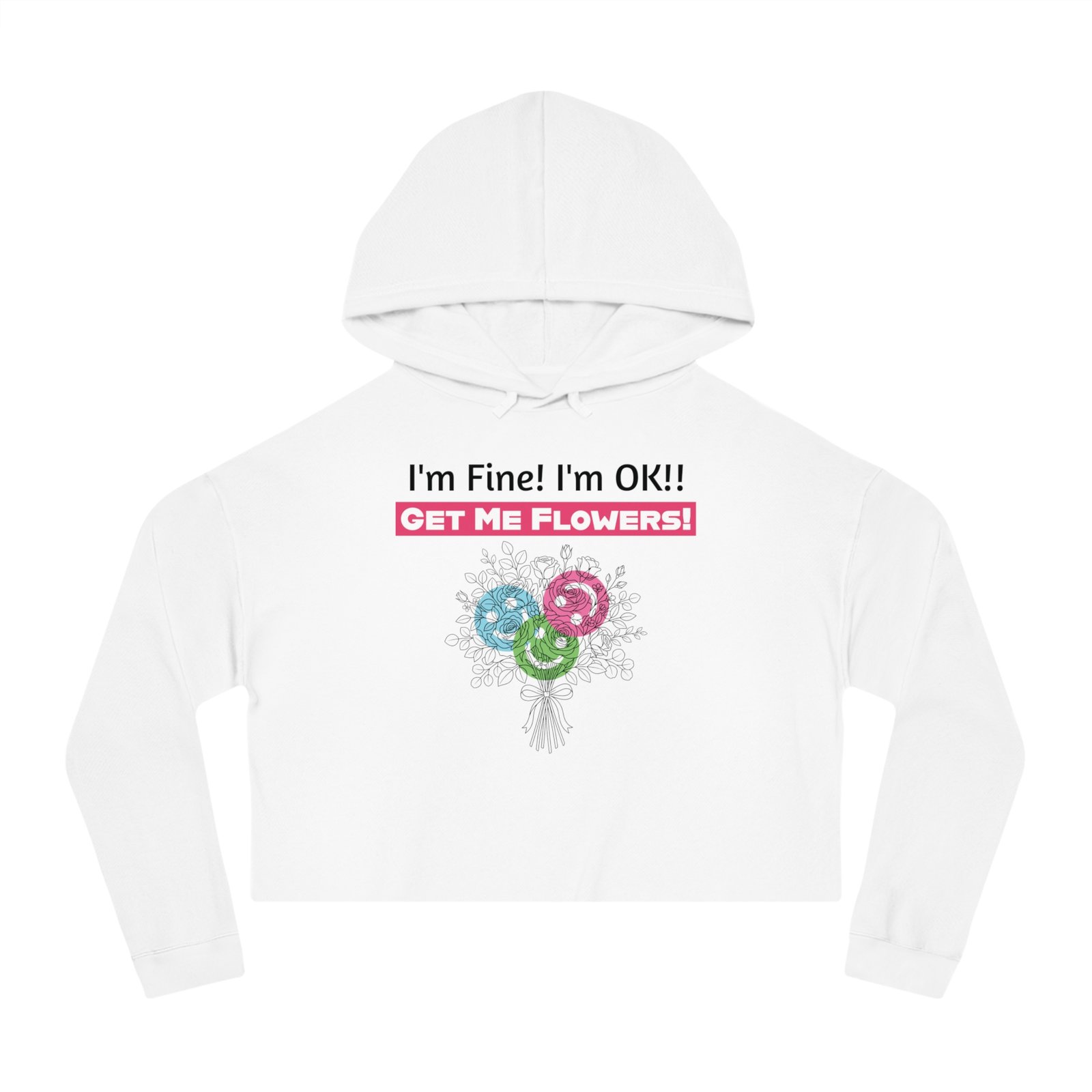 White cropped hoodie featuring I'm Fine! I'm OK!! Get Me Flowers! text and a colorful floral bouquet graphic.