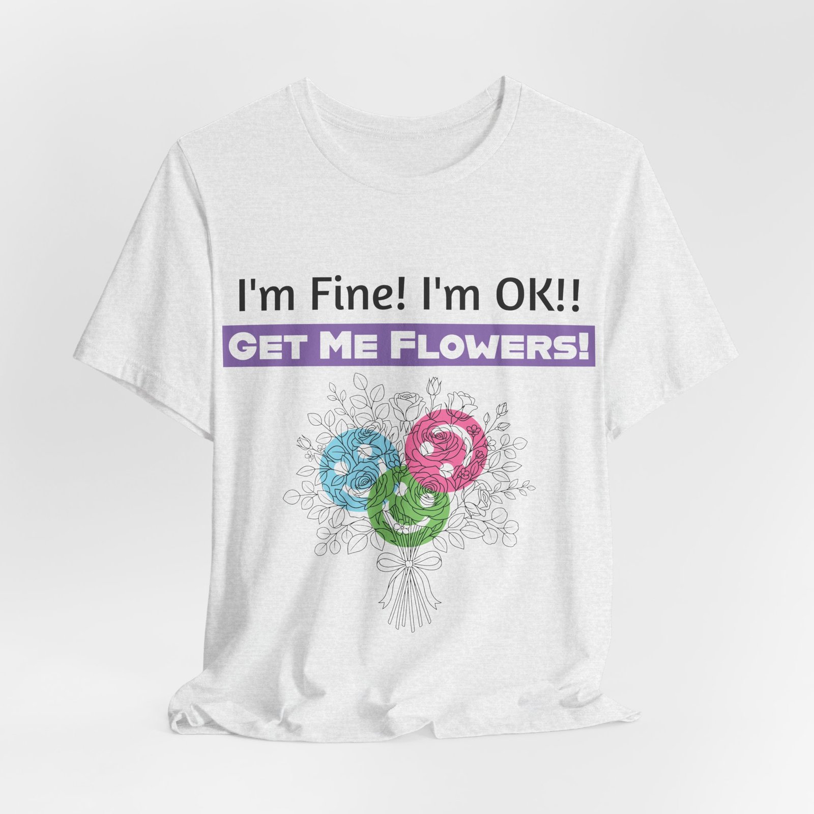 White graphic t-shirt with sarcastic text 'I'm Fine! I'm OK!! GET ME FLOWERS!' above a colorful sketched flower bouquet.
