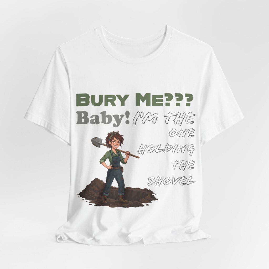 White t-shirt featuring a cartoon character with a shovel and text Bury Me??? Baby! I'm the One Holding the Shovel