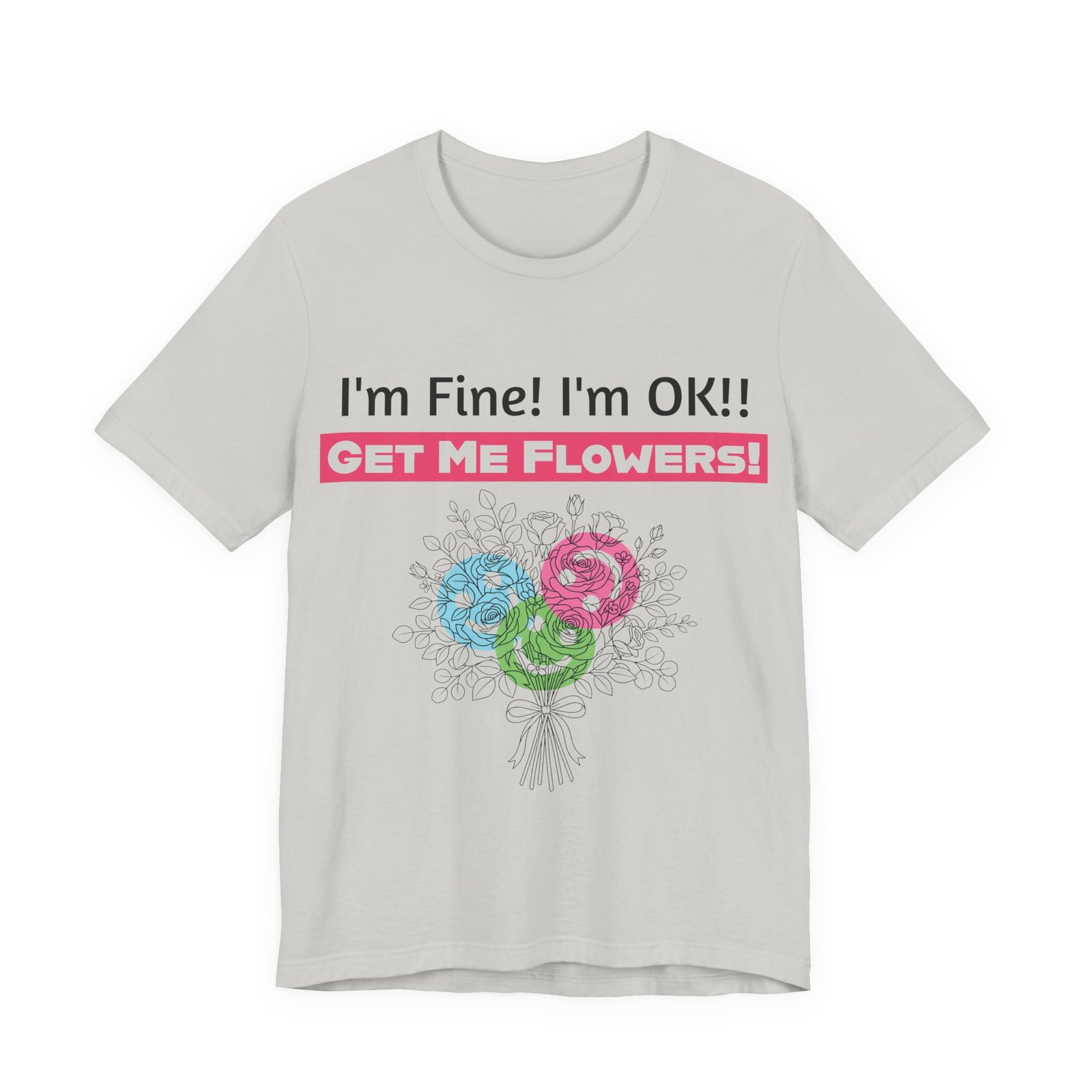 White T-shirt featuring funny I'm Fine! I'm OK!! Get Me Flowers! text and a colorful floral bouquet graphic.