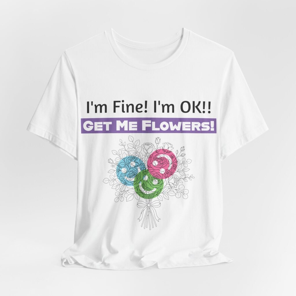 White T-shirt featuring 'I'm Fine! I'm OK!! Get Me Flowers!' text above a colorful abstract floral bouquet print.
