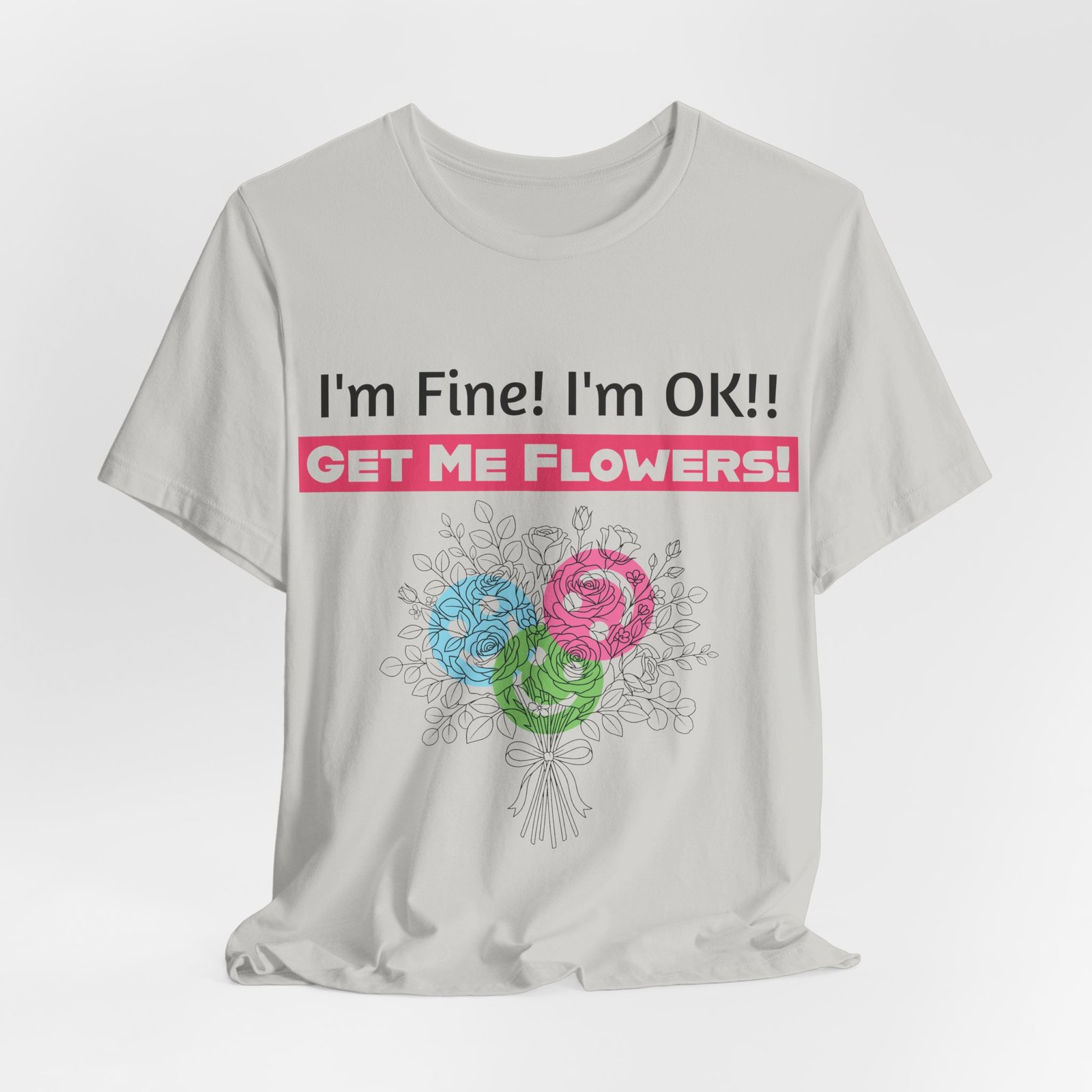 White T-shirt featuring the funny text "I'm Fine! I'm OK!! GET ME FLOWERS!" above a colorful hand-drawn floral bouquet.