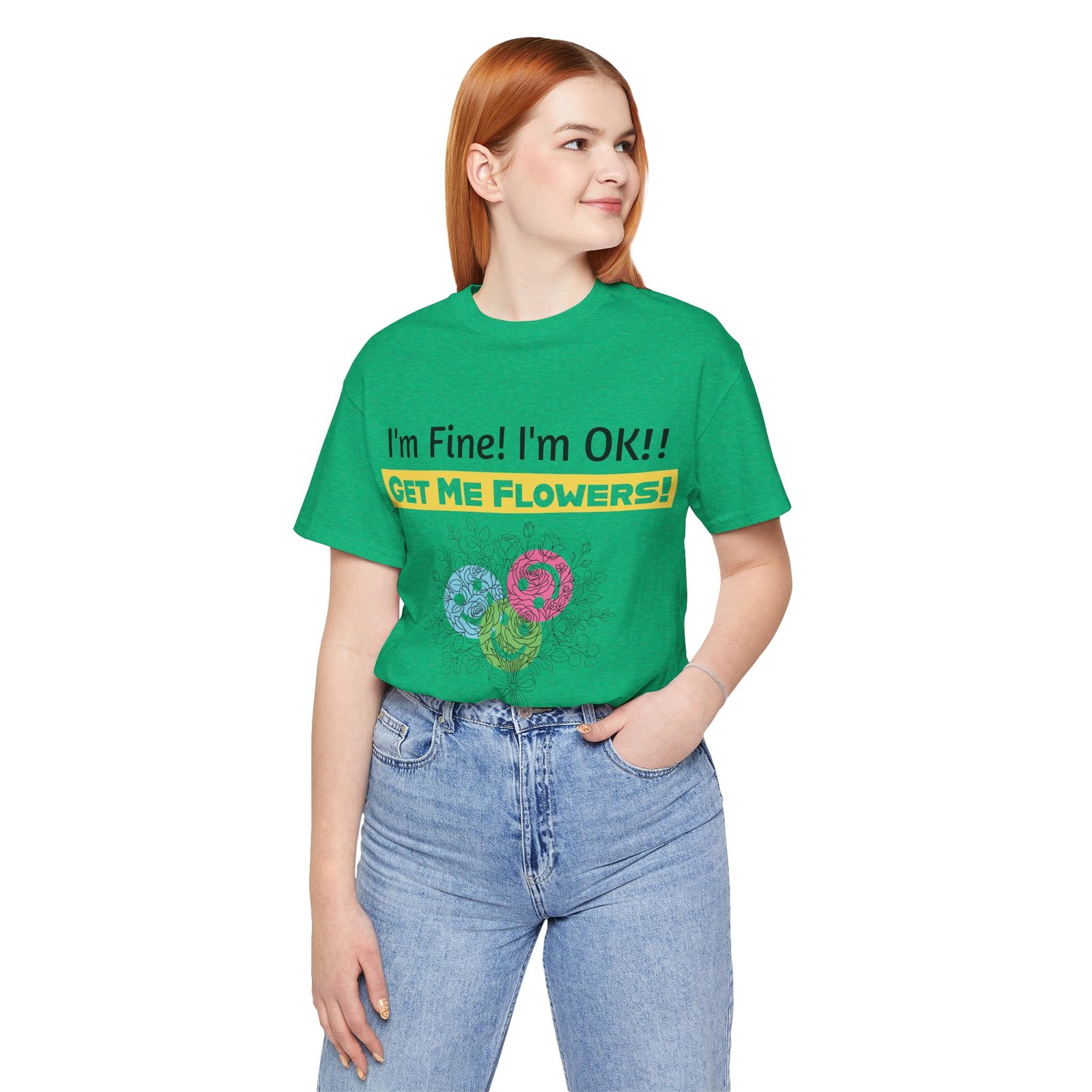 Woman wearing a green crew-neck t-shirt with the funny text I'm Fine! I'm OK!! and GET ME FLOWERS! with colorful blooms.