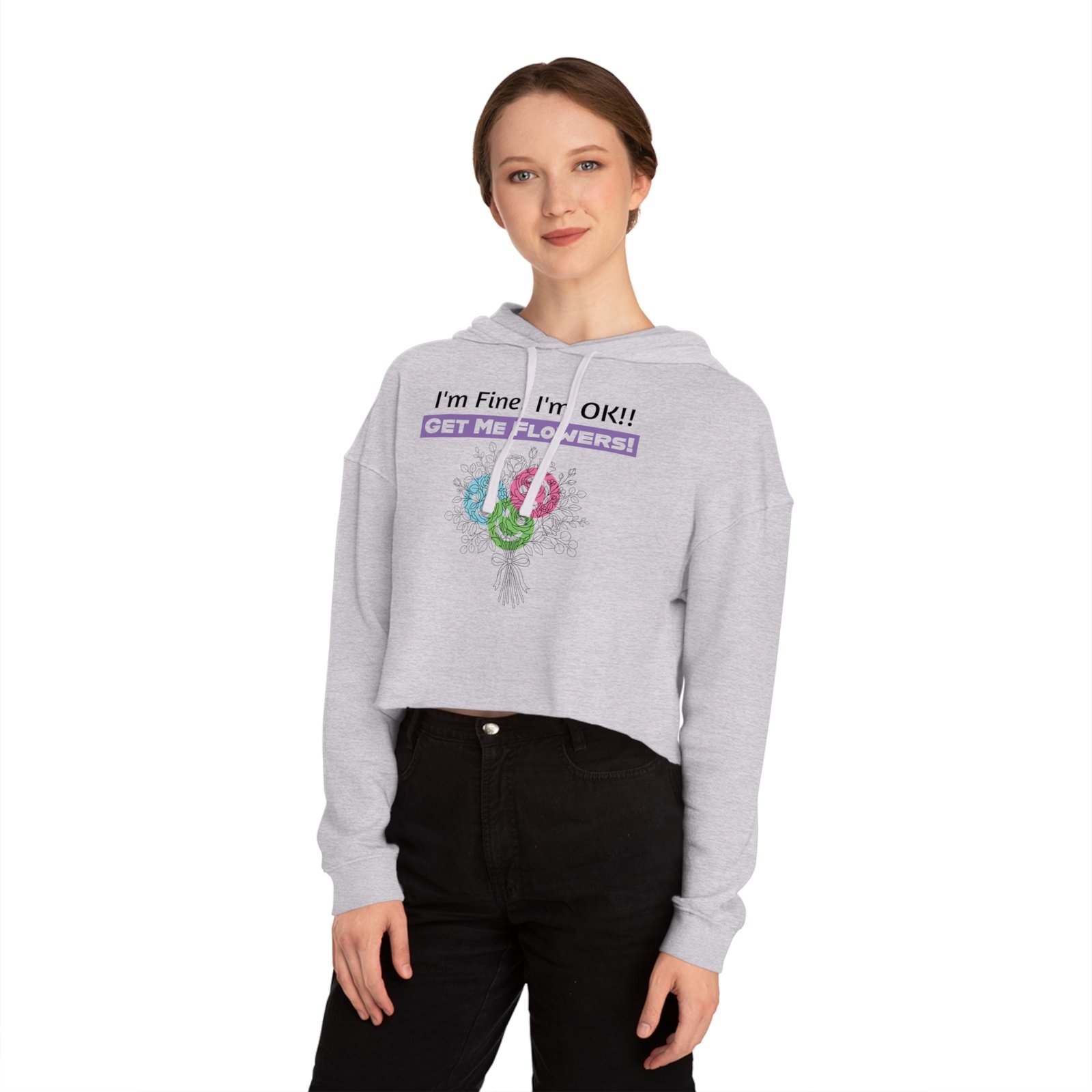 Woman wearing a grey cropped hoodie with colorful flower graphic and I'm Fine! I'm OK!! Get Me Flowers! text.
