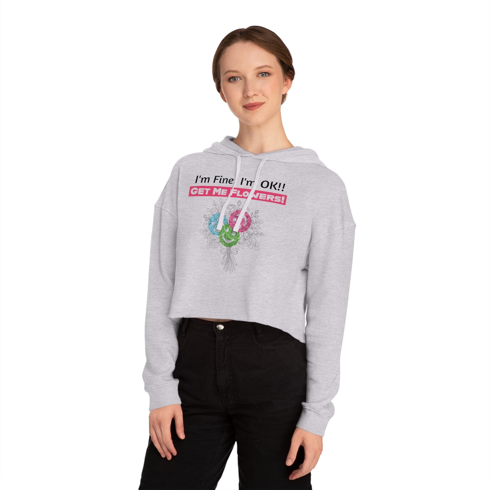 Woman wearing a grey cropped hoodie with 'I'm Fine! I'm OK!! Get Me Flowers!' text and floral bouquet print.