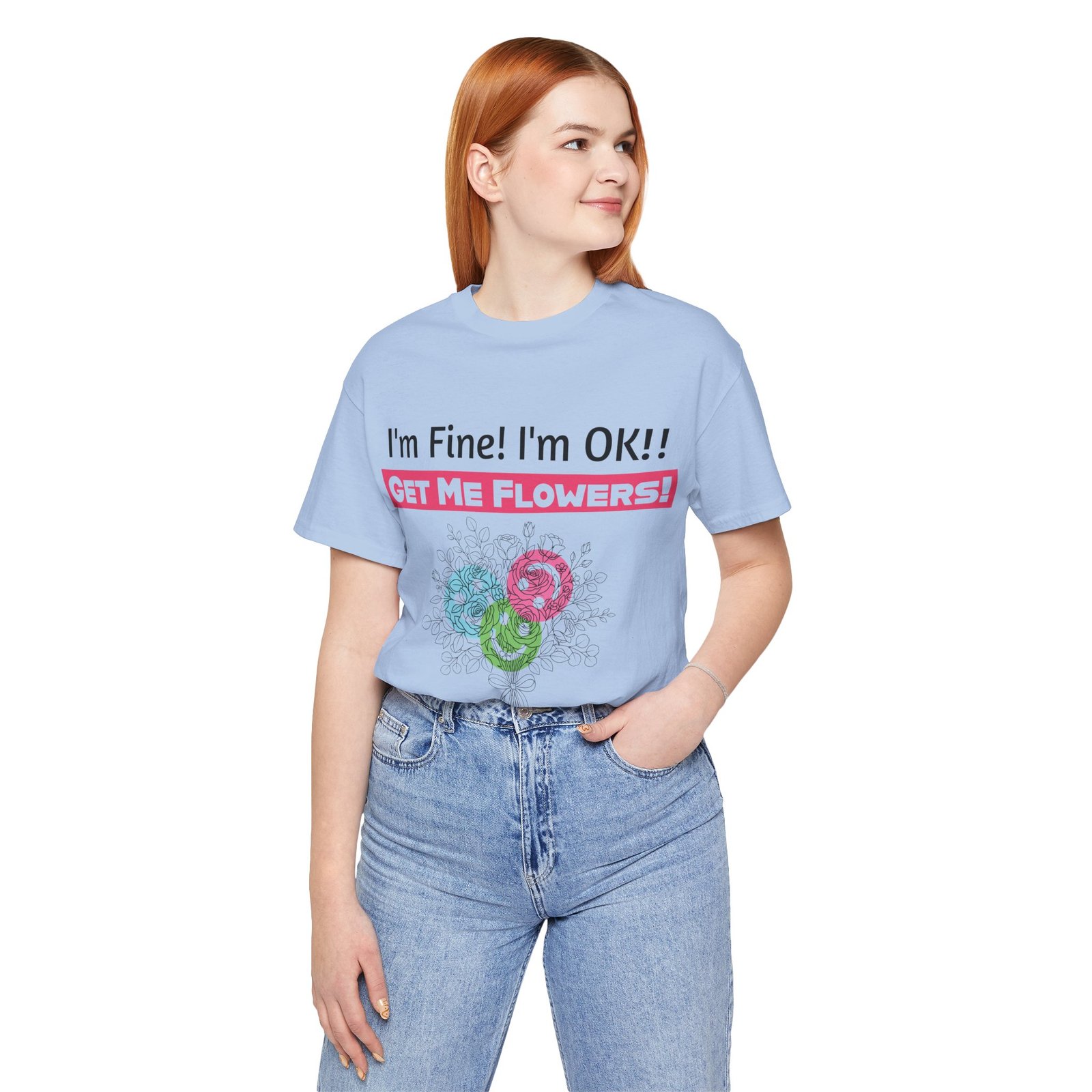Woman wearing a light blue t-shirt with funny text "I'm Fine! I'm OK!! Get Me Flowers!" and a colorful floral graphic.