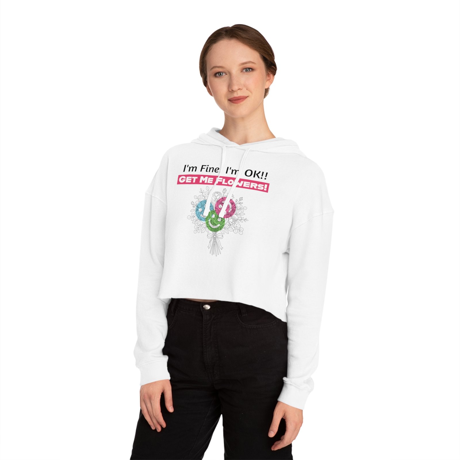Woman wearing a white cropped hoodie with 'I'm Fine! I'm OK!! Get Me Flowers!' text and a colorful floral bouquet graphic.