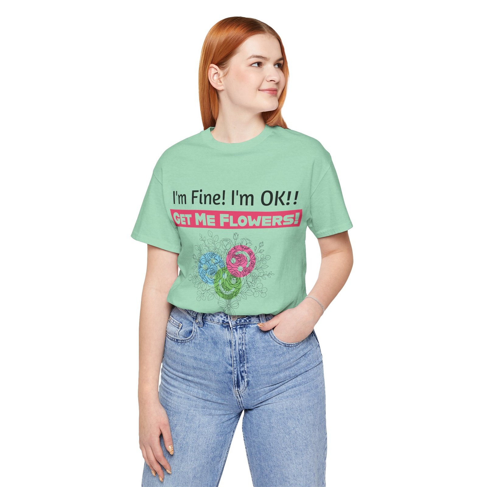 Woman wearing light green t-shirt with "I'm Fine! I'm OK!! Get Me Flowers!" text and colorful floral graphic.